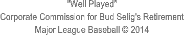 "Well Played"
Corporate Commission for Bud Selig's Retirement
Major League Baseball � 2014
